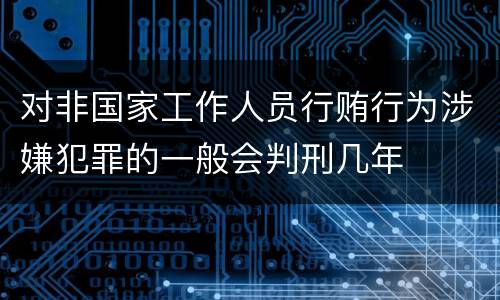 对非国家工作人员行贿行为涉嫌犯罪的一般会判刑几年