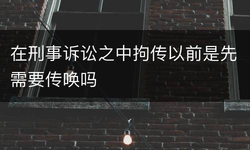 在刑事诉讼之中拘传以前是先需要传唤吗