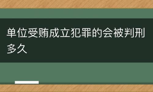 单位受贿成立犯罪的会被判刑多久