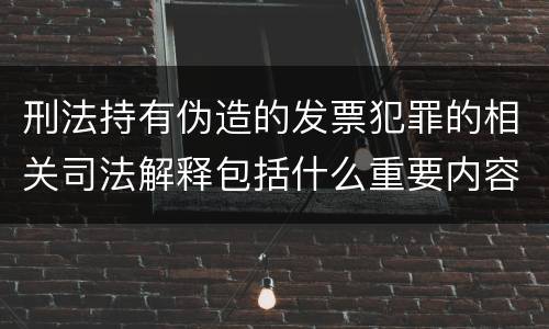 刑法持有伪造的发票犯罪的相关司法解释包括什么重要内容