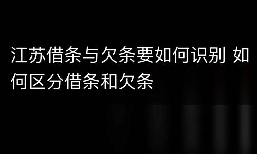 江苏借条与欠条要如何识别 如何区分借条和欠条