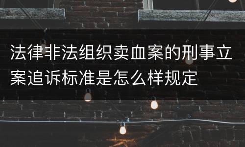 法律非法组织卖血案的刑事立案追诉标准是怎么样规定