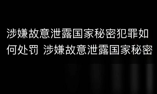 涉嫌故意泄露国家秘密犯罪如何处罚 涉嫌故意泄露国家秘密犯罪如何处罚他人