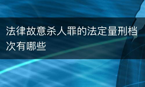 法律故意杀人罪的法定量刑档次有哪些