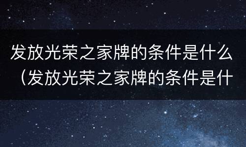 发放光荣之家牌的条件是什么（发放光荣之家牌的条件是什么啊）