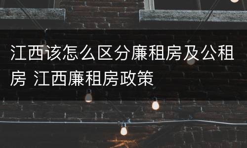 江西该怎么区分廉租房及公租房 江西廉租房政策