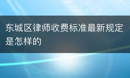 东城区律师收费标准最新规定是怎样的