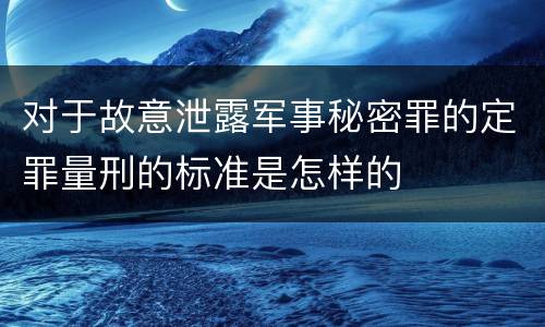 对于故意泄露军事秘密罪的定罪量刑的标准是怎样的