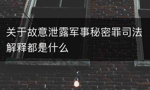 关于故意泄露军事秘密罪司法解释都是什么