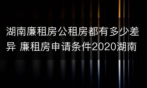 湖南廉租房公租房都有多少差异 廉租房申请条件2020湖南