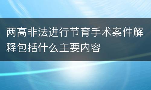 两高非法进行节育手术案件解释包括什么主要内容