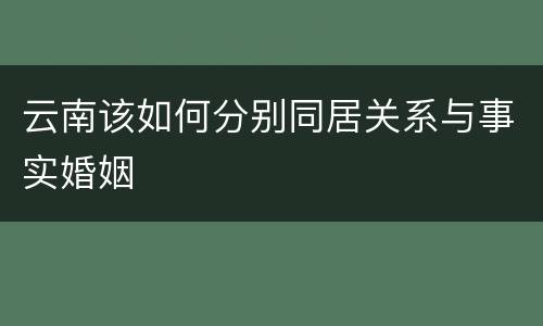 云南该如何分别同居关系与事实婚姻