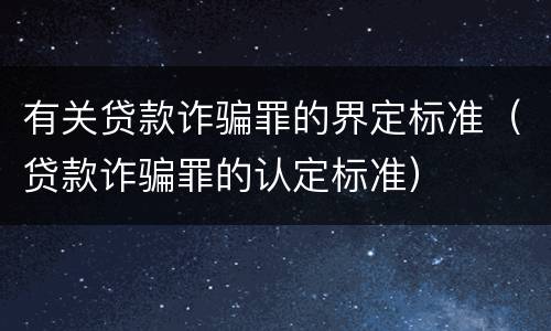 有关贷款诈骗罪的界定标准（贷款诈骗罪的认定标准）