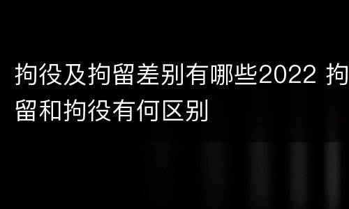 拘役及拘留差别有哪些2022 拘留和拘役有何区别