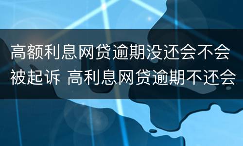 高额利息网贷逾期没还会不会被起诉 高利息网贷逾期不还会怎么样