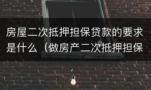 房屋二次抵押担保贷款的要求是什么（做房产二次抵押担保）