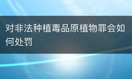 对非法种植毒品原植物罪会如何处罚