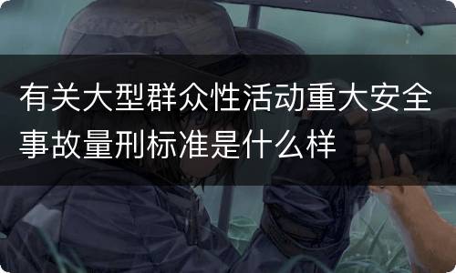 有关大型群众性活动重大安全事故量刑标准是什么样