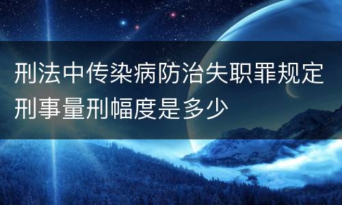 刑法中传染病防治失职罪规定刑事量刑幅度是多少