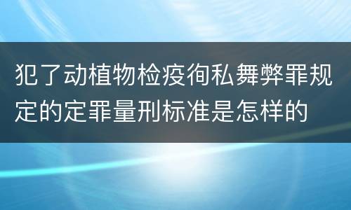 犯了动植物检疫徇私舞弊罪规定的定罪量刑标准是怎样的