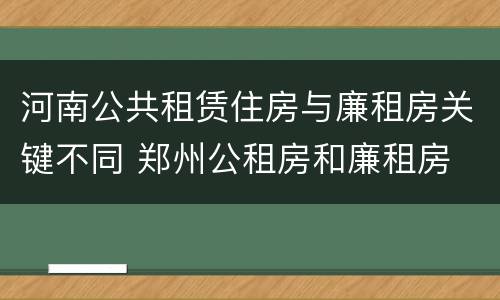 河南公共租赁住房与廉租房关键不同 郑州公租房和廉租房