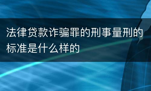 法律贷款诈骗罪的刑事量刑的标准是什么样的