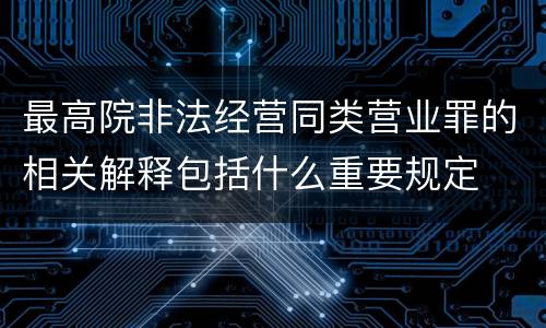 最高院非法经营同类营业罪的相关解释包括什么重要规定