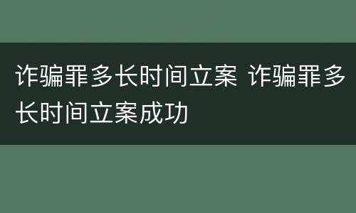 诈骗罪多长时间立案 诈骗罪多长时间立案成功