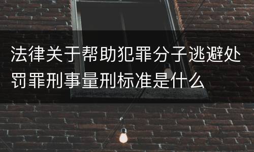 法律关于帮助犯罪分子逃避处罚罪刑事量刑标准是什么