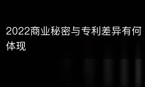 2022商业秘密与专利差异有何体现