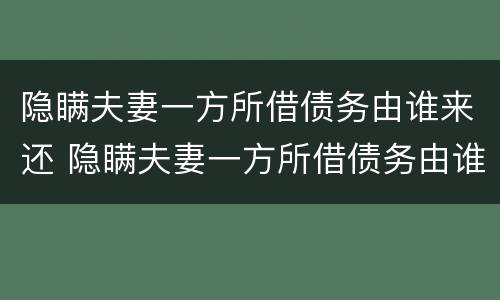 隐瞒夫妻一方所借债务由谁来还 隐瞒夫妻一方所借债务由谁来还钱