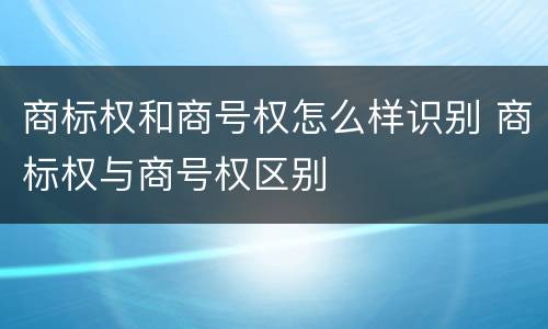 商标权和商号权怎么样识别 商标权与商号权区别