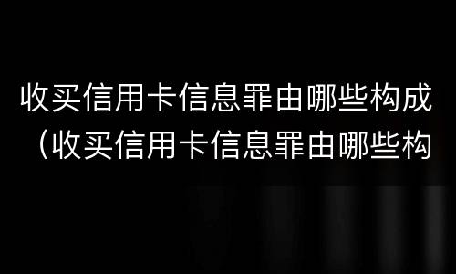 收买信用卡信息罪由哪些构成（收买信用卡信息罪由哪些构成）