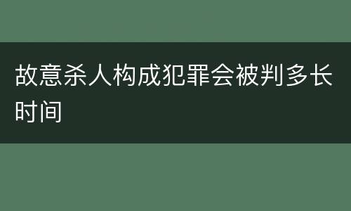 故意杀人构成犯罪会被判多长时间