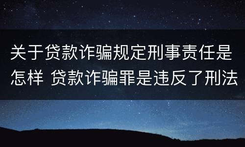 关于贷款诈骗规定刑事责任是怎样 贷款诈骗罪是违反了刑法的哪一条