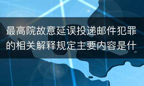 最高院故意延误投递邮件犯罪的相关解释规定主要内容是什么