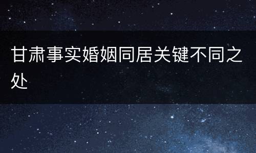 甘肃事实婚姻同居关键不同之处