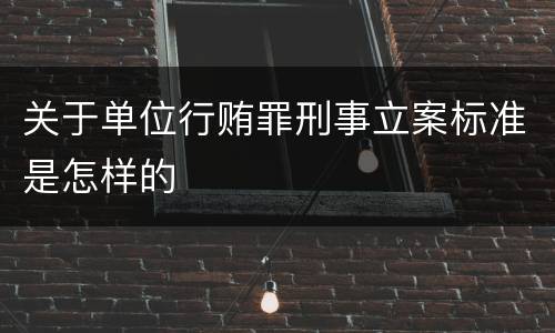 关于单位行贿罪刑事立案标准是怎样的