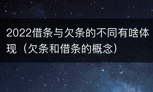 2022借条与欠条的不同有啥体现（欠条和借条的概念）