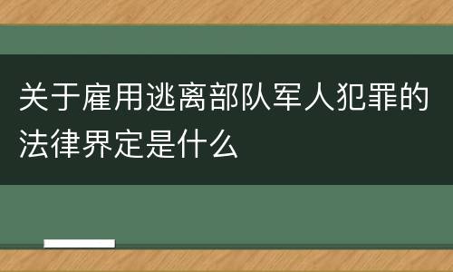 关于雇用逃离部队军人犯罪的法律界定是什么