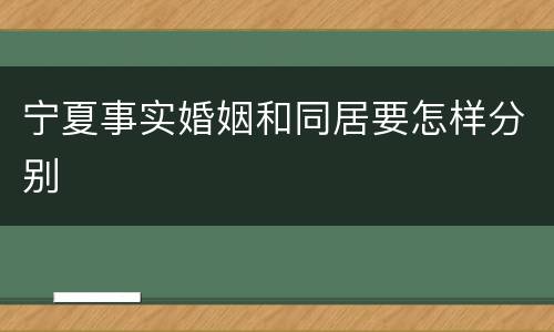 宁夏事实婚姻和同居要怎样分别