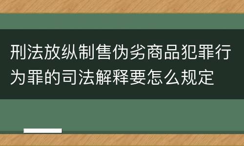 刑法放纵制售伪劣商品犯罪行为罪的司法解释要怎么规定