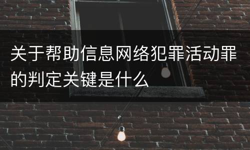 关于帮助信息网络犯罪活动罪的判定关键是什么