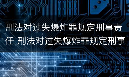 刑法对过失爆炸罪规定刑事责任 刑法对过失爆炸罪规定刑事责任的认定