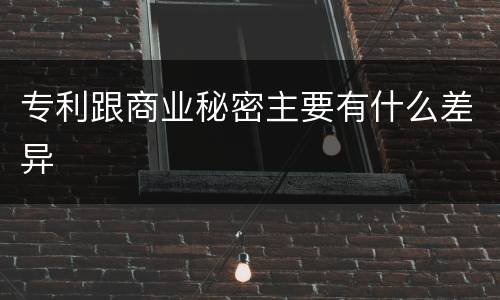 专利跟商业秘密主要有什么差异