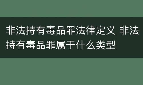 非法持有毒品罪法律定义 非法持有毒品罪属于什么类型