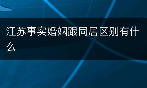 江苏事实婚姻跟同居区别有什么