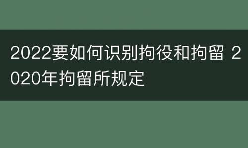 2022要如何识别拘役和拘留 2020年拘留所规定