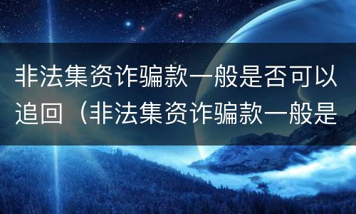 非法集资诈骗款一般是否可以追回（非法集资诈骗款一般是否可以追回钱）