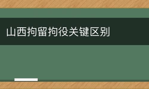 山西拘留拘役关键区别